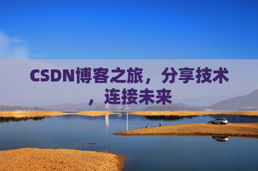 CSDN博客之旅,分享技术,连接未来 CSDN博客之旅,分享技术,连接未来